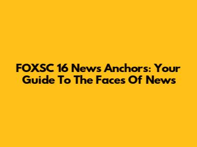 FOXSC 16 News Anchors: Your Guide To The Faces Of News