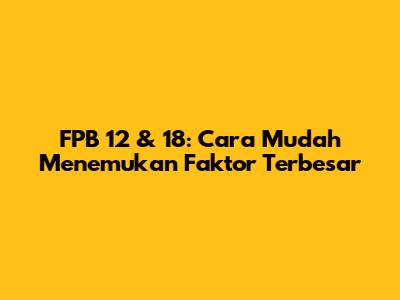 FPB 12 & 18: Cara Mudah Menemukan Faktor Terbesar