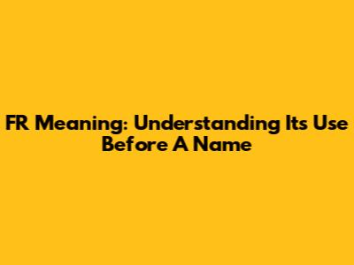 FR Meaning: Understanding Its Use Before A Name