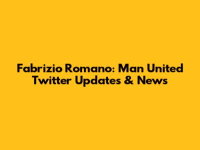 Fabrizio Romano: Man United Twitter Updates & News