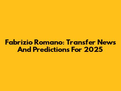 Fabrizio Romano: Transfer News And Predictions For 2025