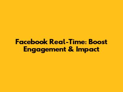 Facebook Real-Time: Boost Engagement & Impact