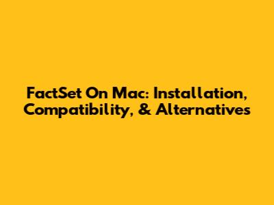 FactSet On Mac: Installation, Compatibility, & Alternatives