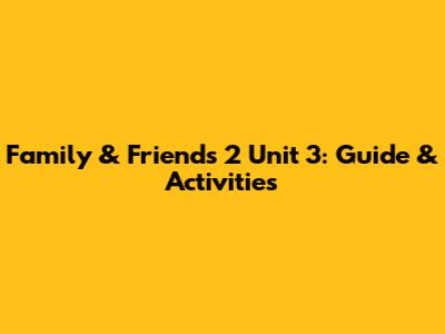 Family & Friends 2 Unit 3: Guide & Activities