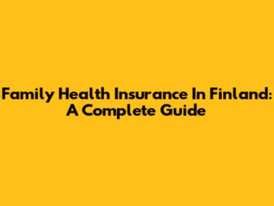 Family Health Insurance In Finland: A Complete Guide