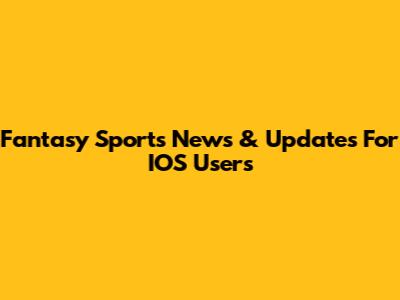 Fantasy Sports News & Updates For IOS Users