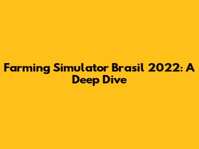 Farming Simulator Brasil 2022: A Deep Dive