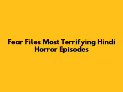 Fear Files' Most Terrifying Hindi Horror Episodes