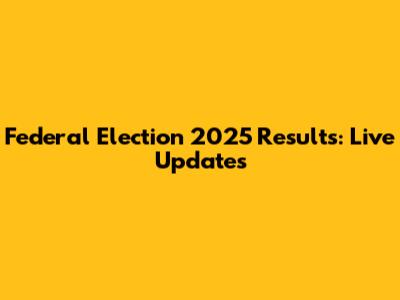 Federal Election 2025 Results: Live Updates