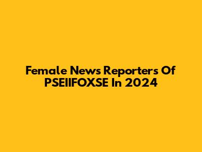 Female News Reporters Of PSEIIFOXSE In 2024