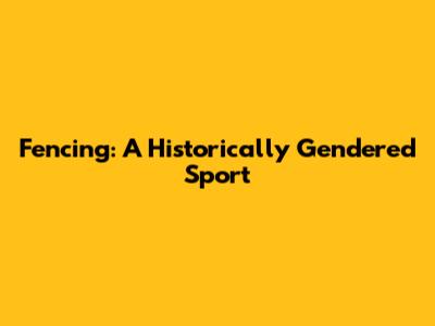 Fencing: A Historically Gendered Sport