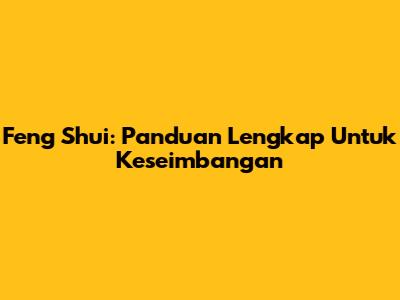 Feng Shui: Panduan Lengkap Untuk Keseimbangan