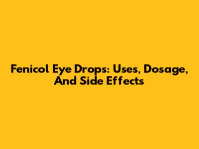 Fenicol Eye Drops: Uses, Dosage, And Side Effects