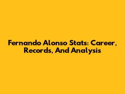 Fernando Alonso Stats: Career, Records, And Analysis