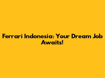 Ferrari Indonesia: Your Dream Job Awaits!