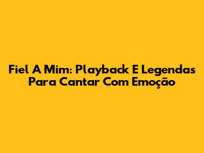 Fiel A Mim: Playback E Legendas Para Cantar Com Emoção