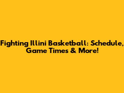 Fighting Illini Basketball: Schedule, Game Times & More!