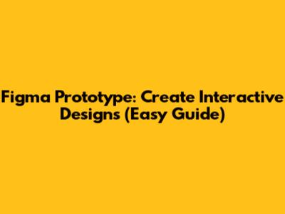 Figma Prototype: Create Interactive Designs (Easy Guide)