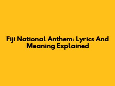Fiji National Anthem: Lyrics And Meaning Explained