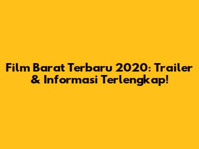 Film Barat Terbaru 2020: Trailer & Informasi Terlengkap!