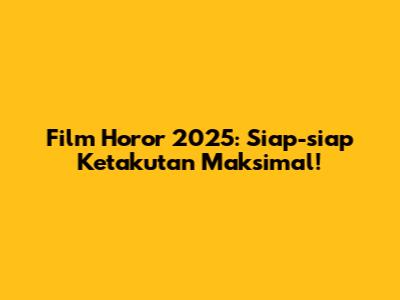 Film Horor 2025: Siap-siap Ketakutan Maksimal!
