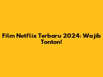 Film Netflix Terbaru 2024: Wajib Tonton!