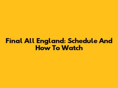Final All England: Schedule And How To Watch