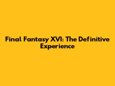 Final Fantasy XVI: The Definitive Experience