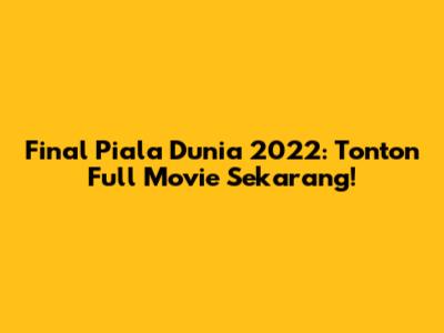 Final Piala Dunia 2022: Tonton Full Movie Sekarang!