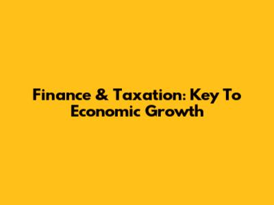 Finance & Taxation: Key To Economic Growth