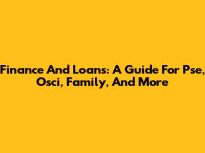 Finance And Loans: A Guide For Pse, Osci, Family, And More