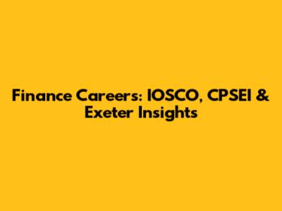 Finance Careers: IOSCO, CPSEI & Exeter Insights