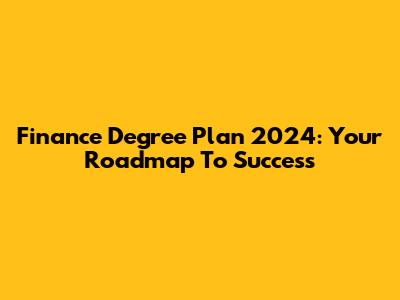Finance Degree Plan 2024: Your Roadmap To Success