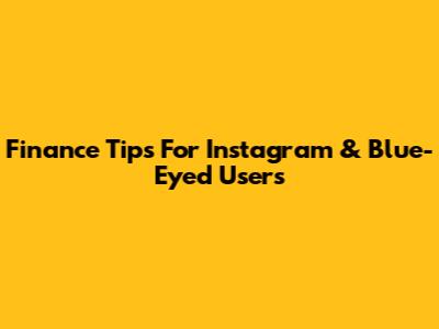 Finance Tips For Instagram & Blue-Eyed Users