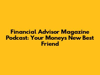 Financial Advisor Magazine Podcast: Your Money's New Best Friend
