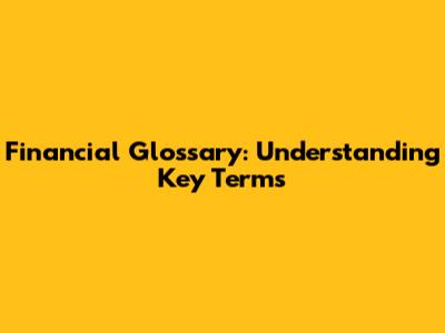 Financial Glossary: Understanding Key Terms