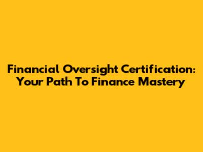 Financial Oversight Certification: Your Path To Finance Mastery