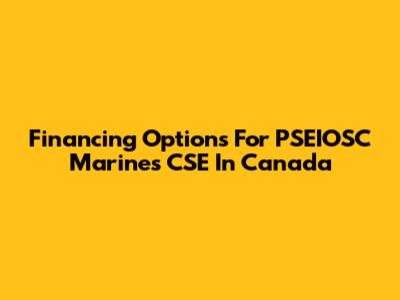 Financing Options For PSEIOSC Marines CSE In Canada