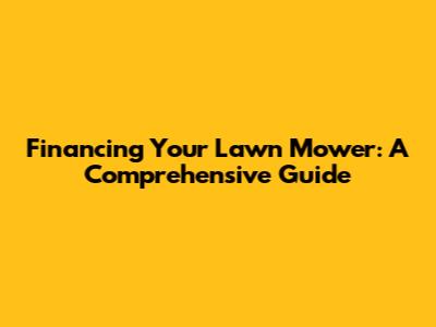 Financing Your Lawn Mower: A Comprehensive Guide