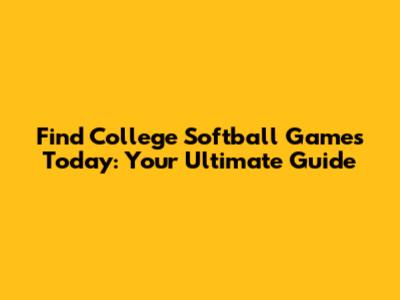 Find College Softball Games Today: Your Ultimate Guide