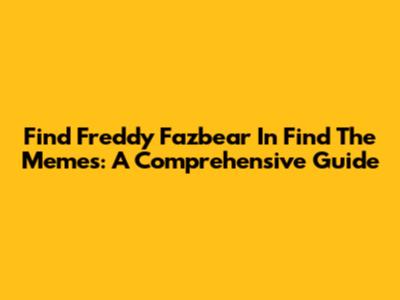 Find Freddy Fazbear In 'Find The Memes': A Comprehensive Guide