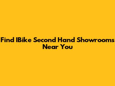 Find IBike Second Hand Showrooms Near You