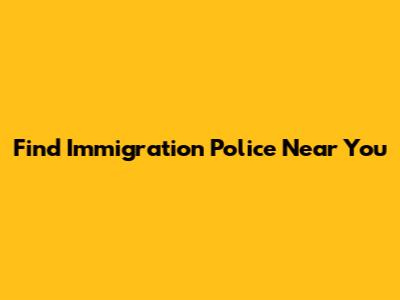 Find Immigration Police Near You
