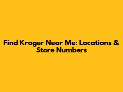 Find Kroger Near Me: Locations & Store Numbers