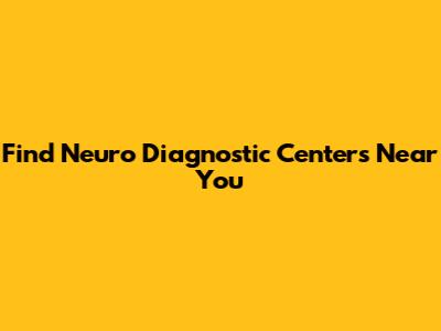 Find Neuro Diagnostic Centers Near You