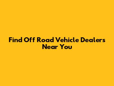 Find Off Road Vehicle Dealers Near You