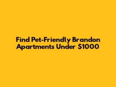 Find Pet-Friendly Brandon Apartments Under $1000