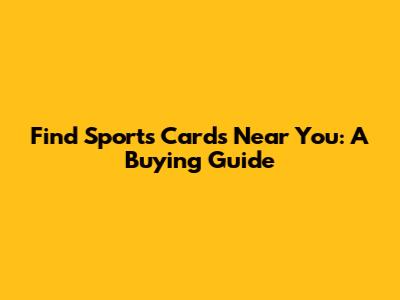 Find Sports Cards Near You: A Buying Guide