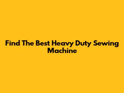 Find The Best Heavy Duty Sewing Machine