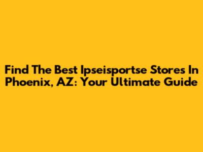 Find The Best Ipseisportse Stores In Phoenix, AZ: Your Ultimate Guide